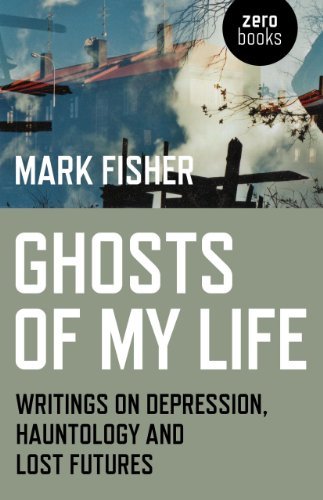 Mark Fisher/Ghosts of My Life@ Writings on Depression, Hauntology and Lost Futur